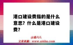 港口建設費指的是什么意思？什么是港口建設費？