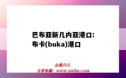 巴布亞新幾內亞港口:布卡(buka)港口（巴布亞新幾內亞 港口）