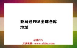 亞馬遜FBA全球倉庫地址（亞馬遜FBA倉庫地址）