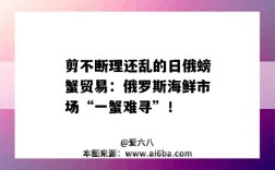 剪不斷理還亂的日俄螃蟹貿易：俄羅斯海鮮市場“一蟹難尋”！