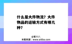 什么是大件物流？大件物品的運輸方式有哪幾種？（什么是大件運輸什么是大件貨物運輸）