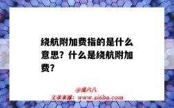 繞航附加費指的是什么意思？什么是繞航附加費？