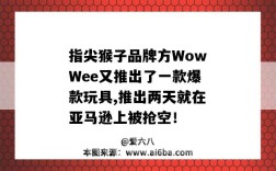 指尖猴子品牌方WowWee又推出了一款爆款玩具,推出兩天就在亞馬遜上被搶空！