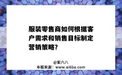 服裝零售商如何根據客戶需求和銷售目標制定營銷策略？（服裝銷售如何達成銷售目標方案）