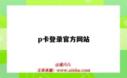 p卡登錄官方網(wǎng)站（p卡登錄官網(wǎng)）