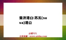 斐濟港口:蘇瓦(suva)港口（斐濟港口有哪些）