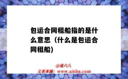 包運合同租船指的是什么意思（什么是包運合同租船)