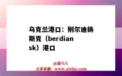 烏克蘭港口：別爾迪揚斯克（berdiansk）港口（烏克蘭最大港口）