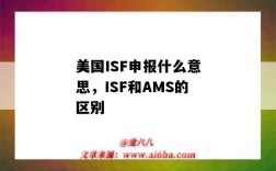 美國ISF申報什么意思，ISF和AMS的區別（什么是ISF申報?和AMS申報有何區別?）