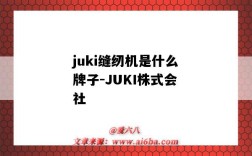 juki縫紉機是什么牌子-JUKI株式會社（juki是什么牌子的縫紉機）