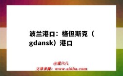 波蘭港口：格但斯克（gdansk）港口（波蘭港口GDANSK）