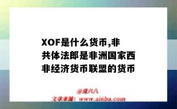 XOF是什么貨幣,非共體法郎是非洲國家西非經濟貨幣聯盟的貨幣