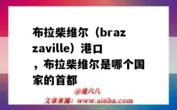 布拉柴維爾（brazzaville）港口，布拉柴維爾是哪個國家的首都（布拉柴維爾市）