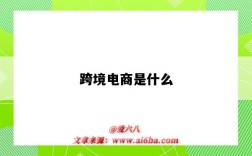 跨境電商是什么（跨境電商是什么意思）