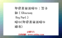 印度尼西亞港口：芝卡朗（Cikarang Dry Port）港口(印度尼西亞港口排名)