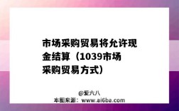 市場采購貿易將允許現金結算（1039市場采購貿易方式）