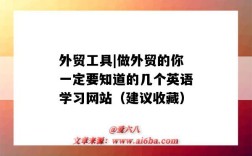 外貿工具|做外貿的你一定要知道的幾個英語學習網站（建議收藏）（外貿工具有哪些）