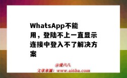 WhatsApp不能用，登陸不上一直顯示連接中登入不了解決方案（whatsapp登陸不上,一直顯示連接中解決方法）