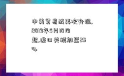 中美貿易戰再次升溫,2019年5月10日起,進口關稅加至25%