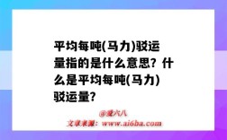 平均每噸(馬力)駁運量指的是什么意思？什么是平均每噸(馬力)駁運量？