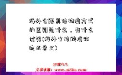 海外倉跟其他物流方式的區別是什么，有什么優勢(海外倉對跨境物流的意義)