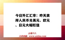 今日外匯匯率：昨天離岸人民幣兌美元、歐元、日元大幅貶值