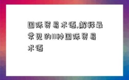 國際貿易術語,解釋最常見的11種國際貿易術語