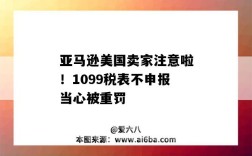 亞馬遜美國賣家注意啦！1099稅表不申報當心被重罰（亞馬遜1099k報稅通知）