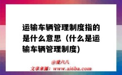 運輸車輛管理制度指的是什么意思（什么是運輸車輛管理制度)