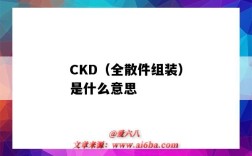 CKD（全散件組裝）是什么意思（CKD散件）