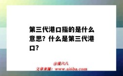 第三代港口指的是什么意思？什么是第三代港口？