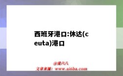 西班牙港口:休達(ceuta)港口（班加西港口是什么航線）