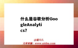 什么是谷歌分析GoogleAnalytics？（谷歌分析是做什么用的）