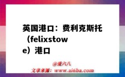 英國港口：費利克斯托（felixstowe）港口（英國費利克斯托港口在哪里）