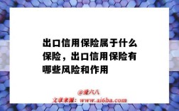 出口信用保險屬于什么保險，出口信用保險有哪些風險和作用（什么是出口信用保險?它有何特點?）