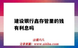 建設銀行鑫存管里的錢有利息嗎（建設銀行的鑫存管是什么錢）