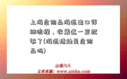 上海危險品海運出口詳細流程，收藏這一篇就夠了(海運蠟燭是危險品嗎)