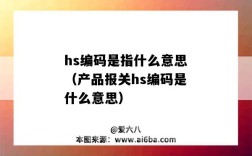 hs編碼是指什么意思（產品報關hs編碼是什么意思）