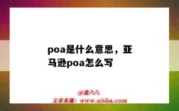 poa是什么意思，亞馬遜poa怎么寫（亞馬遜的poa是什么意思）