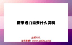 糖果進口需要什么資料（糖果出口需要什么手續）