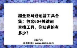 超全亞馬遜運營工具合集：包含60+關鍵詞查找工具，你知道的有多少？（亞馬遜查關鍵詞搜索量的工具）