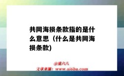 共同海損條款指的是什么意思（什么是共同海損條款)