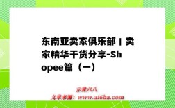 東南亞賣家俱樂部丨賣家精華干貨分享-Shopee篇（一）（東南亞電商shopee鋪）