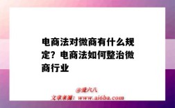 電商法對微商有什么規定？電商法如何整治微商行業（電商法出臺對微商的影響）