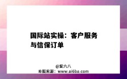 國際站實操：客戶服務與信保訂單（國際站信保訂單是什么）