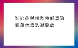 別讓外貿付款方式成為訂單達成的攔路虎