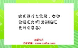 結匯是什么意思，有哪些結匯方式(薪酬結匯是什么意思)