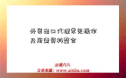 外貿(mào)出口代理常見操作及所需資料整合