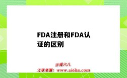 FDA注冊和FDA認證的區別（fda認證和fda注冊有什么區別）