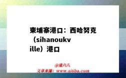 柬埔寨港口：西哈努克（sihanoukville）港口（柬埔寨西哈努克港口英文）